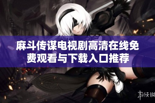 麻斗传谋电视剧高清在线免费观看与下载入口推荐
