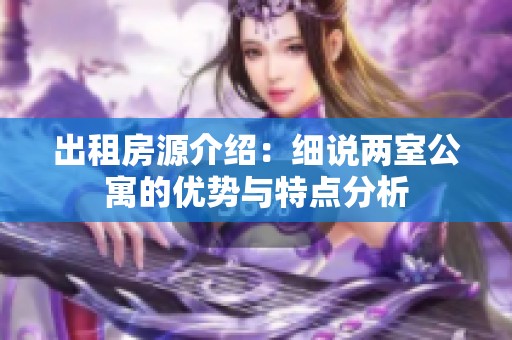 出租房源介绍：细说两室公寓的优势与特点分析