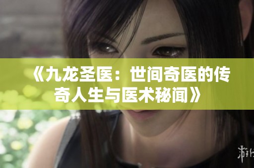 《九龙圣医：世间奇医的传奇人生与医术秘闻》