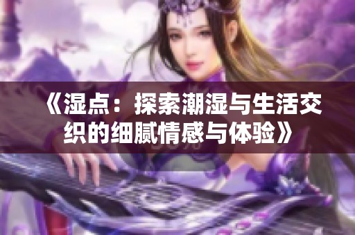 《湿点：探索潮湿与生活交织的细腻情感与体验》