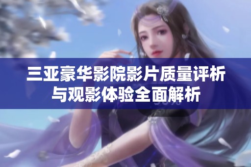 三亚豪华影院影片质量评析与观影体验全面解析