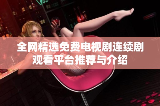 全网精选免费电视剧连续剧观看平台推荐与介绍