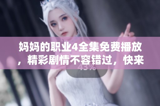 妈妈的职业4全集免费播放，精彩剧情不容错过，快来一起观看吧