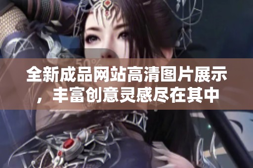 全新成品网站高清图片展示，丰富创意灵感尽在其中