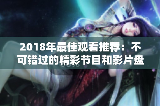 2018年最佳观看推荐：不可错过的精彩节目和影片盘点