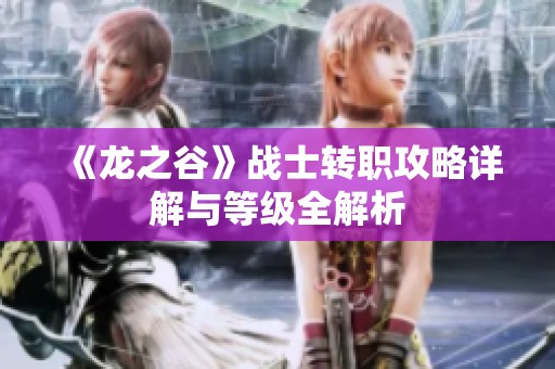 《龙之谷》战士转职攻略详解与等级全解析