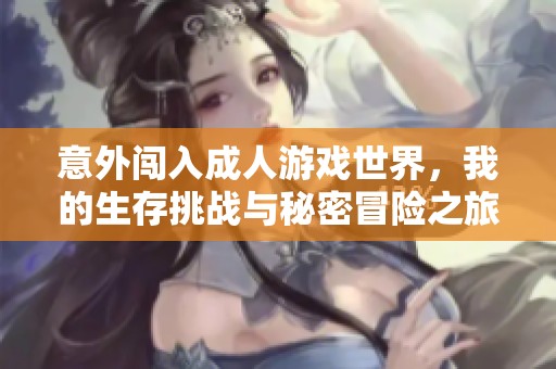 意外闯入成人游戏世界，我的生存挑战与秘密冒险之旅