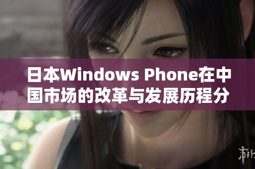 日本Windows Phone在中国市场的改革与发展历程分析
