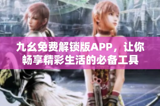 九幺免费解锁版APP，让你畅享精彩生活的必备工具