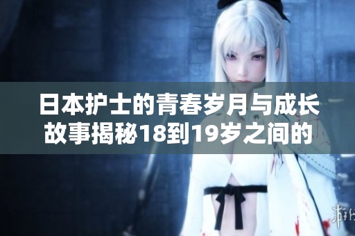 日本护士的青春岁月与成长故事揭秘18到19岁之间的心路历程