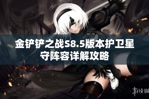 金铲铲之战S8.5版本护卫星守阵容详解攻略