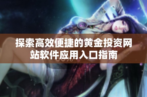 探索高效便捷的黄金投资网站软件应用入口指南