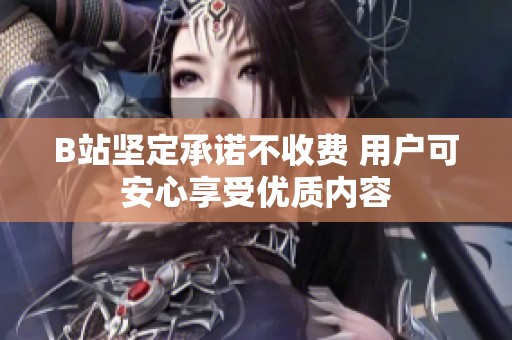 B站坚定承诺不收费 用户可安心享受优质内容