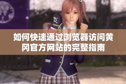如何快速通过浏览器访问黄冈官方网站的完整指南