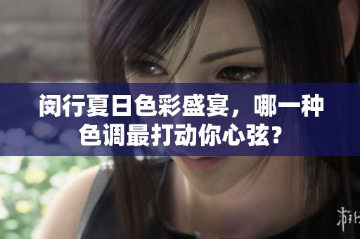 闵行夏日色彩盛宴，哪一种色调最打动你心弦？