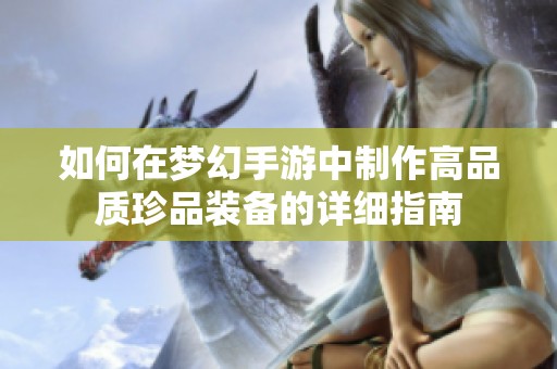 如何在梦幻手游中制作高品质珍品装备的详细指南