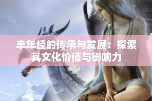 丰年经的传承与发展：探索其文化价值与影响力