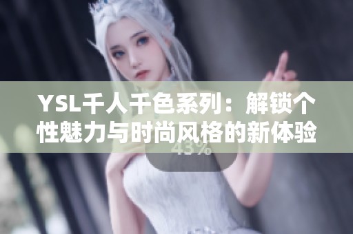 YSL千人千色系列：解锁个性魅力与时尚风格的新体验
