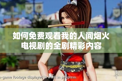 如何免费观看我的人间烟火电视剧的全剧精彩内容