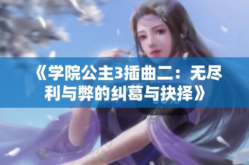 《学院公主3插曲二：无尽利与弊的纠葛与抉择》