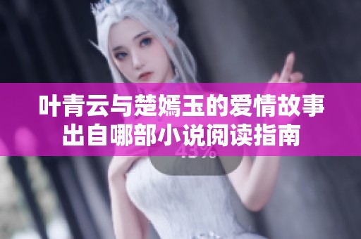 叶青云与楚嫣玉的爱情故事出自哪部小说阅读指南