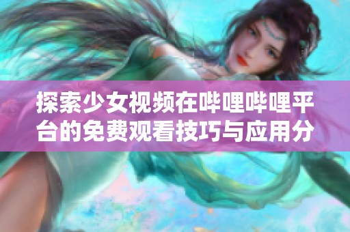 探索少女视频在哔哩哔哩平台的免费观看技巧与应用分享