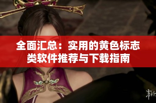 全面汇总：实用的黄色标志类软件推荐与下载指南