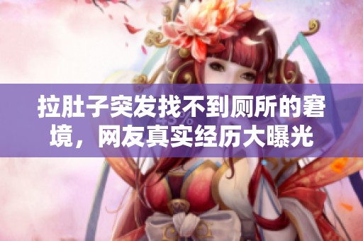 拉肚子突发找不到厕所的窘境，网友真实经历大曝光