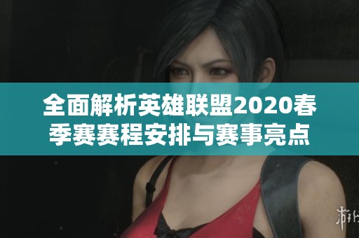 全面解析英雄联盟2020春季赛赛程安排与赛事亮点