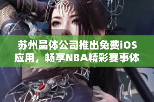 苏州晶体公司推出免费iOS应用，畅享NBA精彩赛事体验