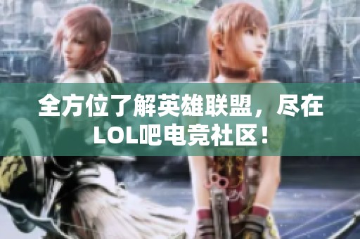 全方位了解英雄联盟，尽在LOL吧电竞社区！