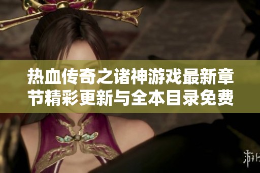 热血传奇之诸神游戏最新章节精彩更新与全本目录免费阅读指南