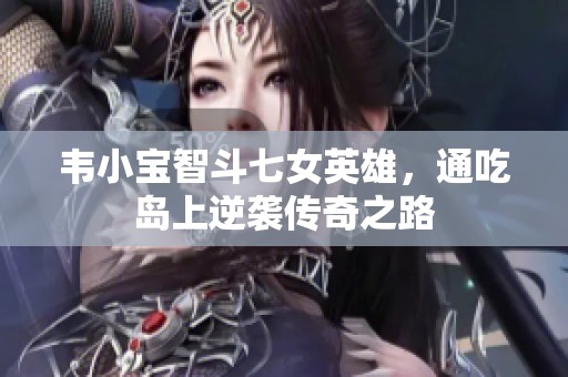 韦小宝智斗七女英雄，通吃岛上逆袭传奇之路