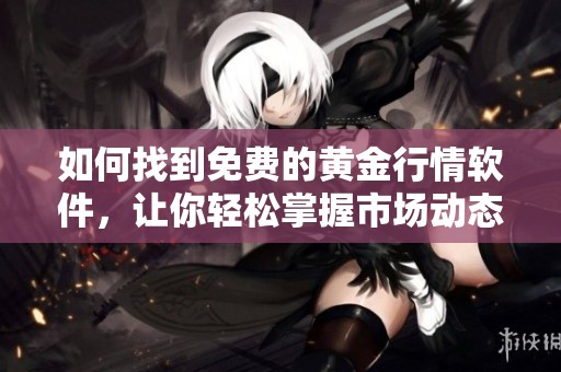 如何找到免费的黄金行情软件，让你轻松掌握市场动态