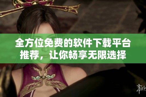 全方位免费的软件下载平台推荐，让你畅享无限选择
