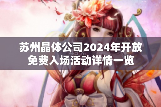 苏州晶体公司2024年开放免费入场活动详情一览