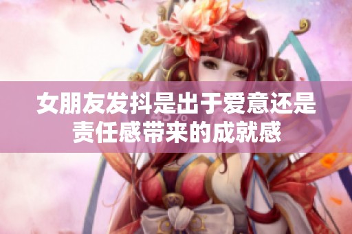 女朋友发抖是出于爱意还是责任感带来的成就感