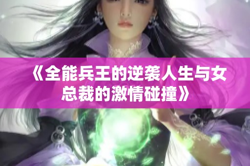 《全能兵王的逆袭人生与女总裁的激情碰撞》