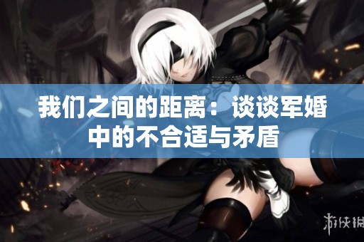 我们之间的距离：谈谈军婚中的不合适与矛盾
