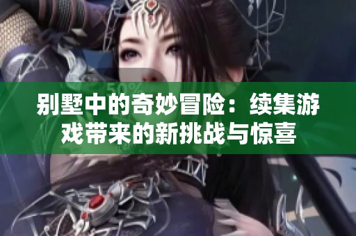 别墅中的奇妙冒险：续集游戏带来的新挑战与惊喜