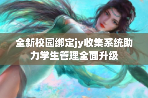 全新校园绑定jy收集系统助力学生管理全面升级