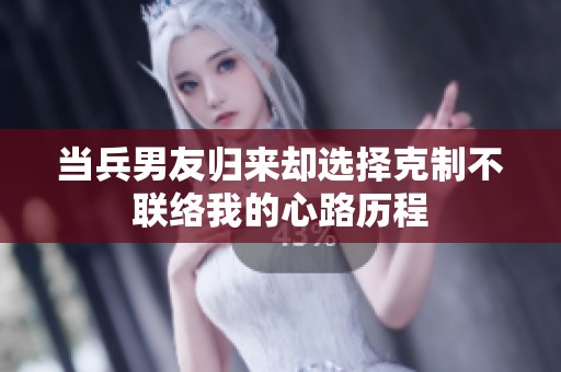 当兵男友归来却选择克制不联络我的心路历程