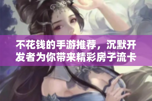 不花钱的手游推荐，沉默开发者为你带来精彩房子流卡组分享