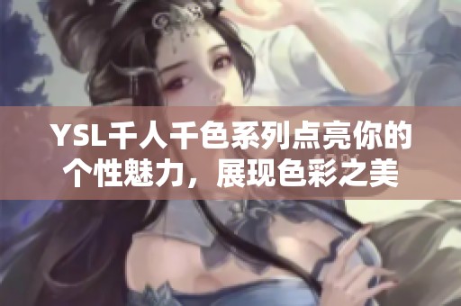 YSL千人千色系列点亮你的个性魅力，展现色彩之美