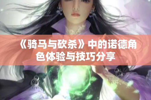 《骑马与砍杀》中的诺德角色体验与技巧分享