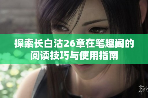 探索长白沽26章在笔趣阁的阅读技巧与使用指南
