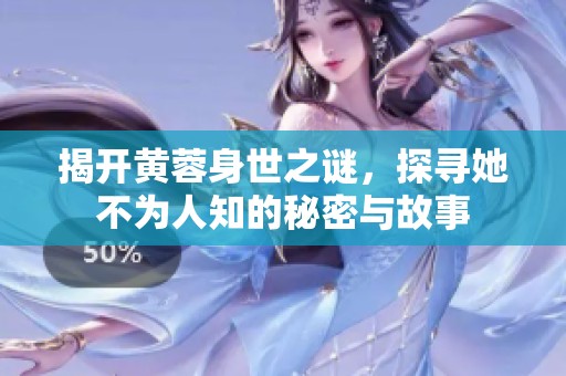 揭开黄蓉身世之谜，探寻她不为人知的秘密与故事