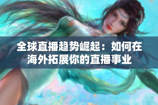 全球直播趋势崛起：如何在海外拓展你的直播事业
