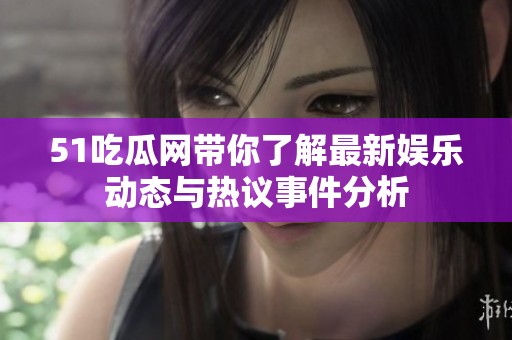 51吃瓜网带你了解最新娱乐动态与热议事件分析