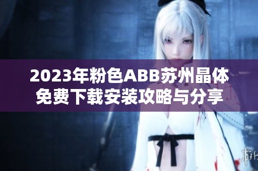 2023年粉色ABB苏州晶体免费下载安装攻略与分享